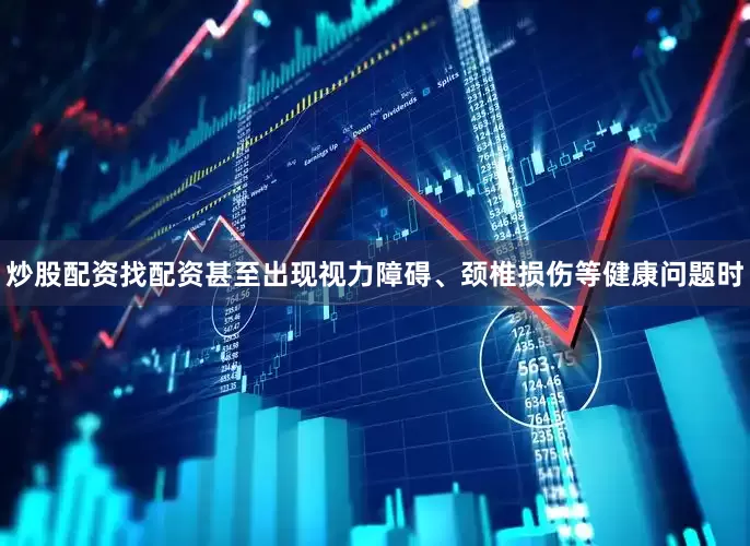 炒股配资找配资甚至出现视力障碍、颈椎损伤等健康问题时