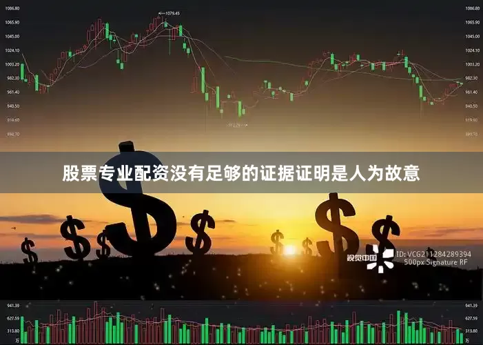 股票专业配资没有足够的证据证明是人为故意
