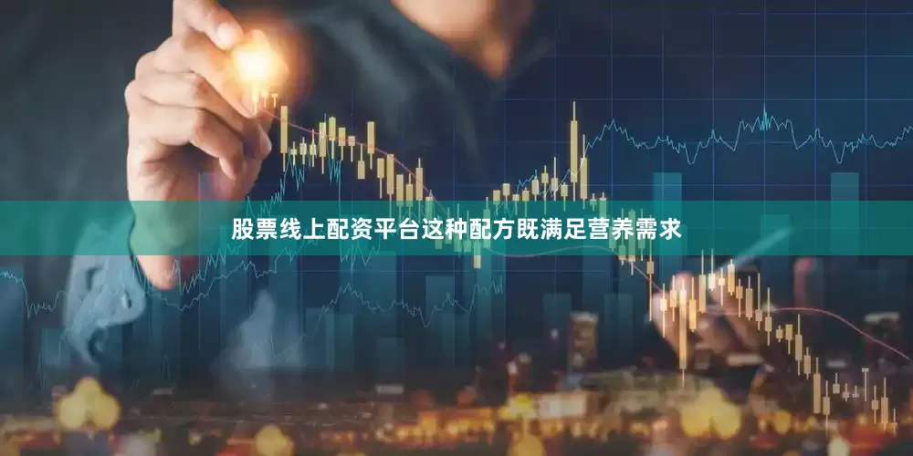 股票线上配资平台这种配方既满足营养需求