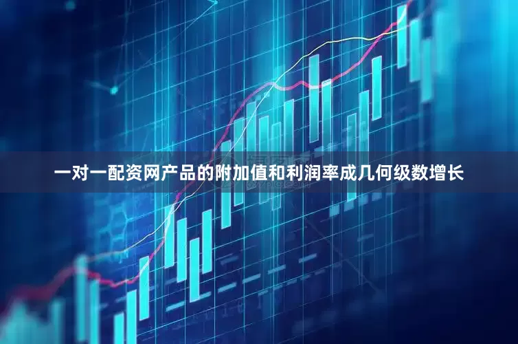 一对一配资网产品的附加值和利润率成几何级数增长