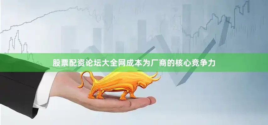 股票配资论坛大全网成本为厂商的核心竞争力