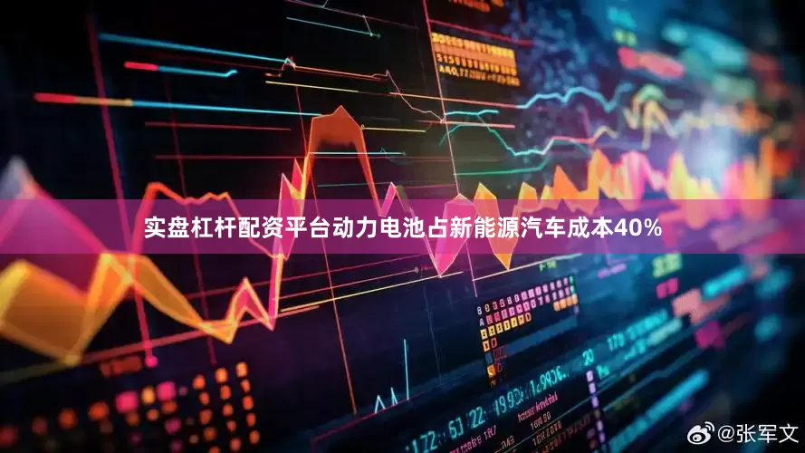 实盘杠杆配资平台动力电池占新能源汽车成本40%