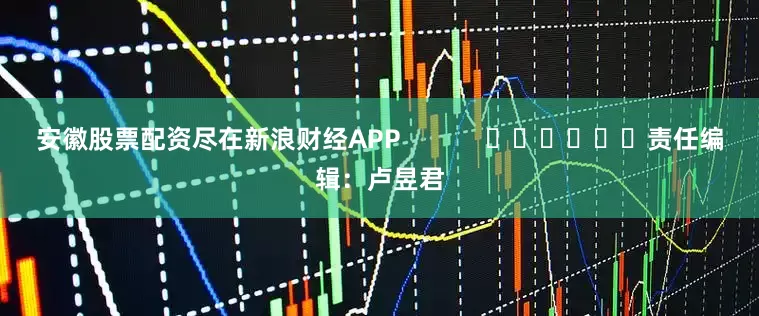 安徽股票配资尽在新浪财经APP            						责任编辑：卢昱君