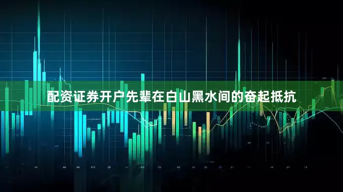 配资证券开户先辈在白山黑水间的奋起抵抗