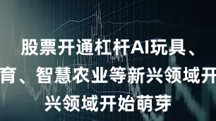 股票开通杠杆AI玩具、音乐教育、智慧农业等新兴领域开始萌芽