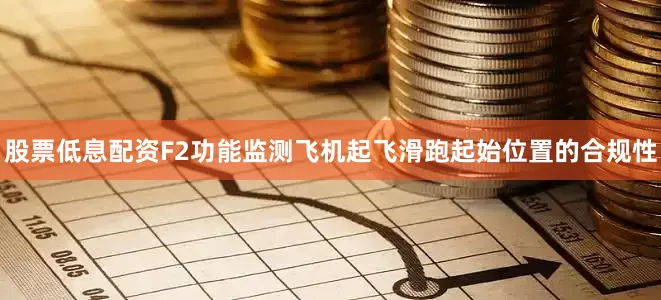 股票低息配资F2功能监测飞机起飞滑跑起始位置的合规性