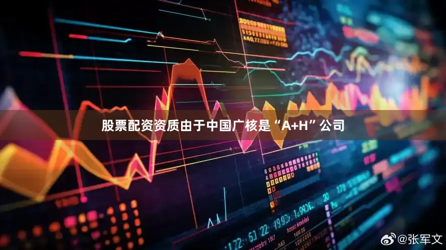 股票配资资质由于中国广核是“A+H”公司