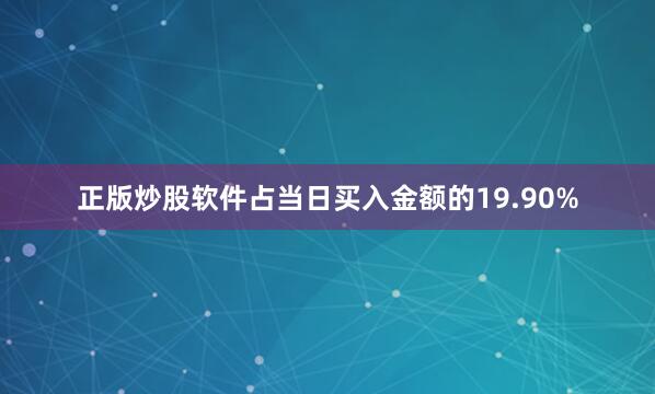 正版炒股软件占当日买入金额的19.90%