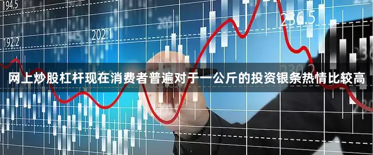 网上炒股杠杆现在消费者普遍对于一公斤的投资银条热情比较高