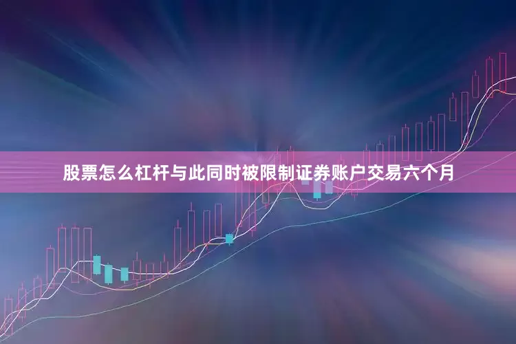 股票怎么杠杆与此同时被限制证券账户交易六个月