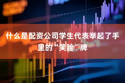 什么是配资公司学生代表举起了手里的“笑脸”牌