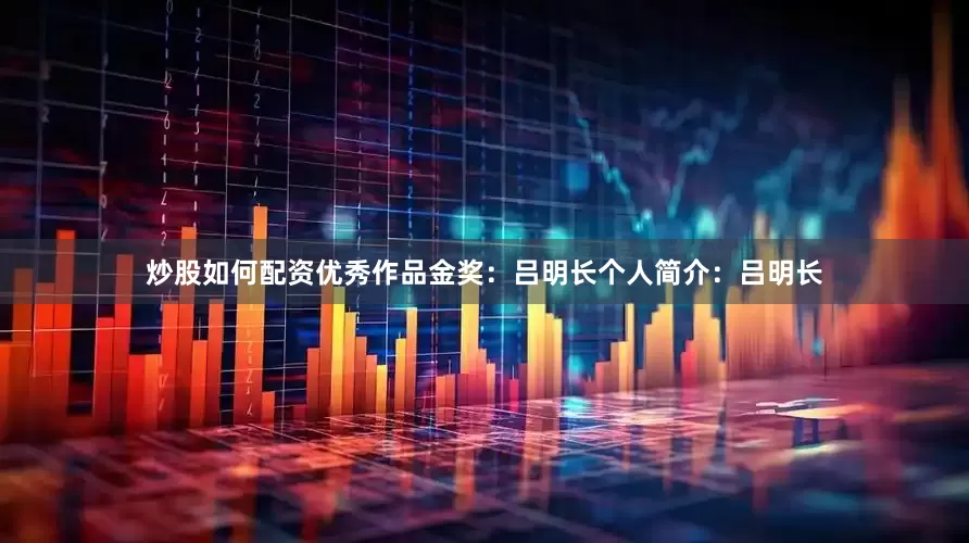 炒股如何配资优秀作品金奖：吕明长个人简介：吕明长
