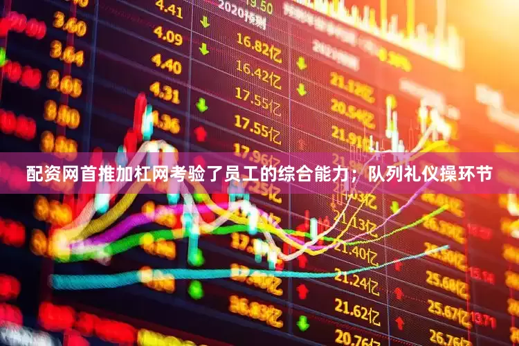 配资网首推加杠网考验了员工的综合能力；队列礼仪操环节