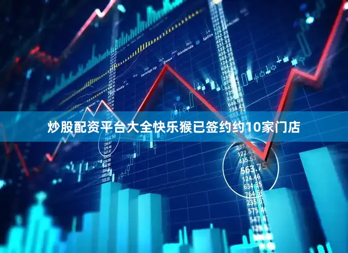 炒股配资平台大全快乐猴已签约约10家门店