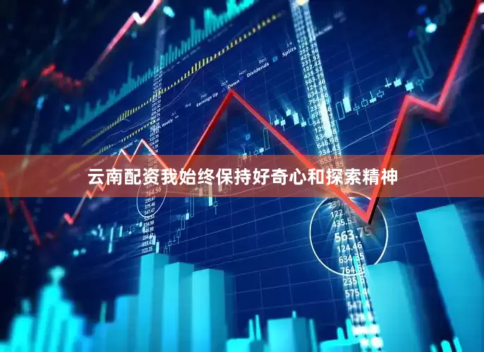云南配资我始终保持好奇心和探索精神