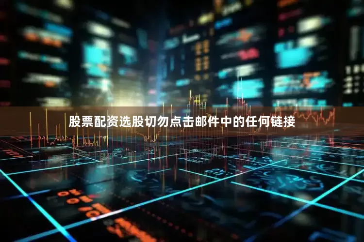 股票配资选股切勿点击邮件中的任何链接