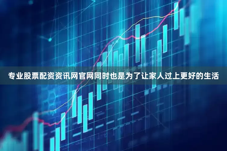 专业股票配资资讯网官网同时也是为了让家人过上更好的生活