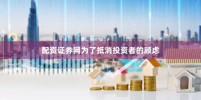 配资证券网为了抵消投资者的顾虑