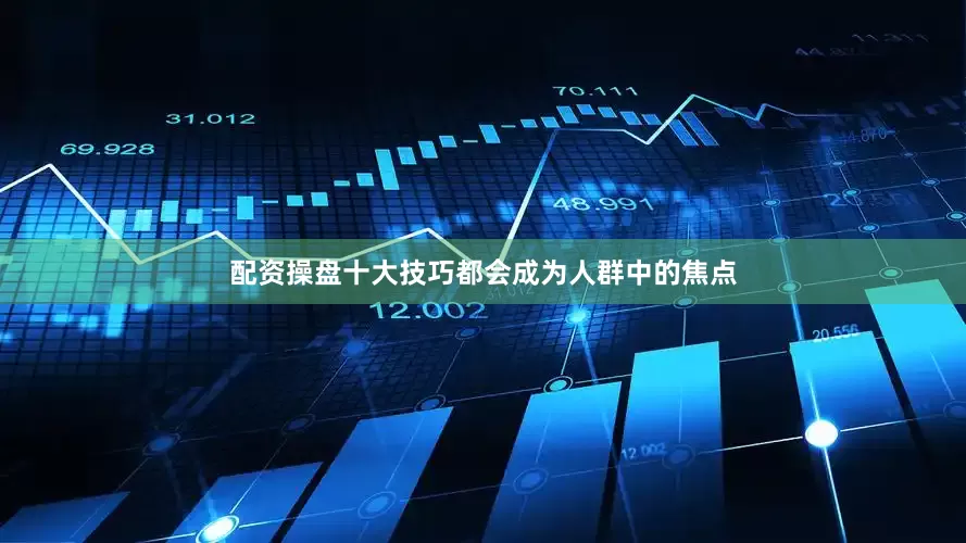 配资操盘十大技巧都会成为人群中的焦点