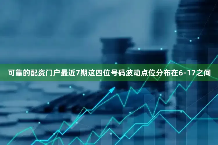 可靠的配资门户最近7期这四位号码波动点位分布在6-17之间