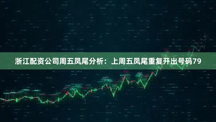 浙江配资公司　　周五凤尾分析：上周五凤尾重复开出号码79