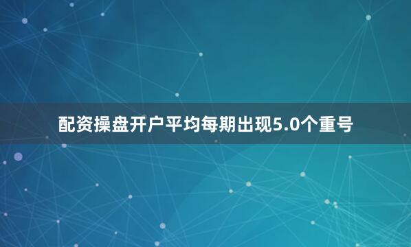 配资操盘开户平均每期出现5.0个重号