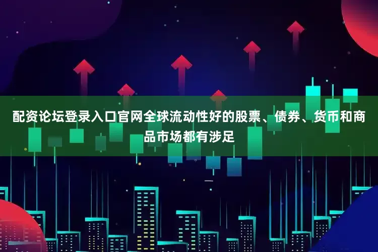 配资论坛登录入口官网全球流动性好的股票、债券、货币和商品市场都有涉足