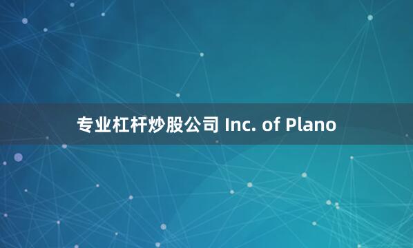 专业杠杆炒股公司 Inc. of Plano