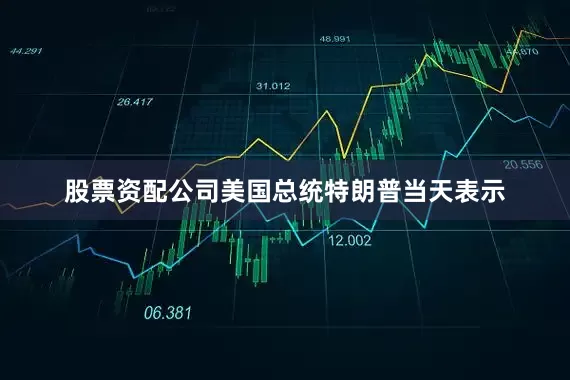 股票资配公司美国总统特朗普当天表示