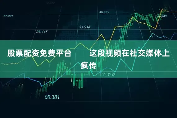 股票配资免费平台        这段视频在社交媒体上疯传