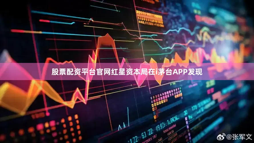 股票配资平台官网红星资本局在i茅台APP发现