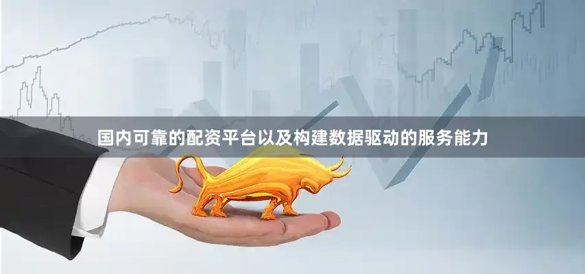 国内可靠的配资平台以及构建数据驱动的服务能力