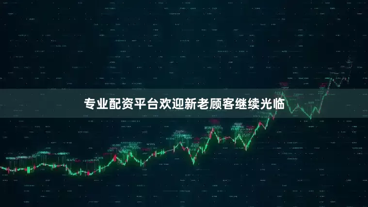 专业配资平台欢迎新老顾客继续光临