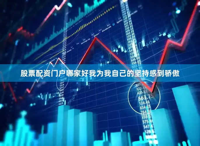 股票配资门户哪家好我为我自己的坚持感到骄傲