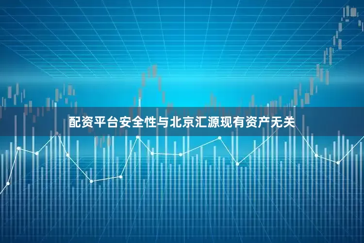 配资平台安全性与北京汇源现有资产无关