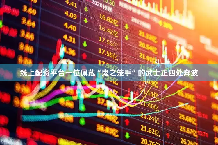 线上配资平台一位佩戴“鬼之笼手”的武士正四处奔波