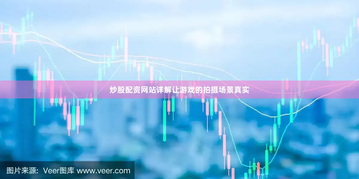 炒股配资网站详解让游戏的拍摄场景真实