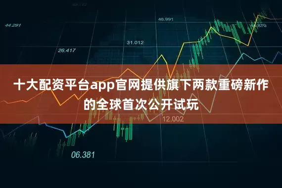 十大配资平台app官网提供旗下两款重磅新作的全球首次公开试玩