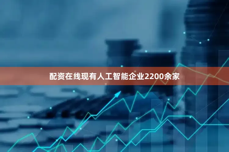 配资在线现有人工智能企业2200余家