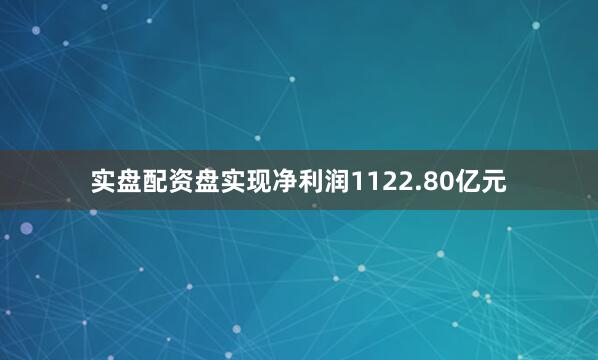 实盘配资盘实现净利润1122.80亿元