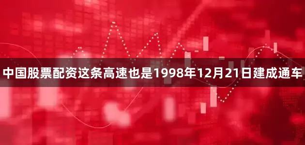 中国股票配资这条高速也是1998年12月21日建成通车