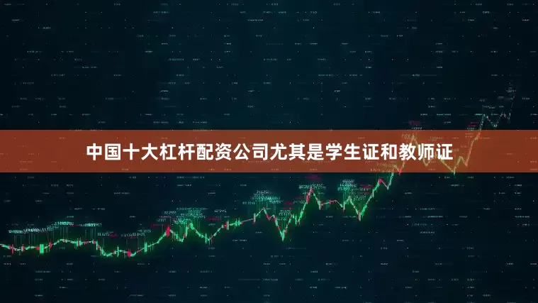 中国十大杠杆配资公司尤其是学生证和教师证