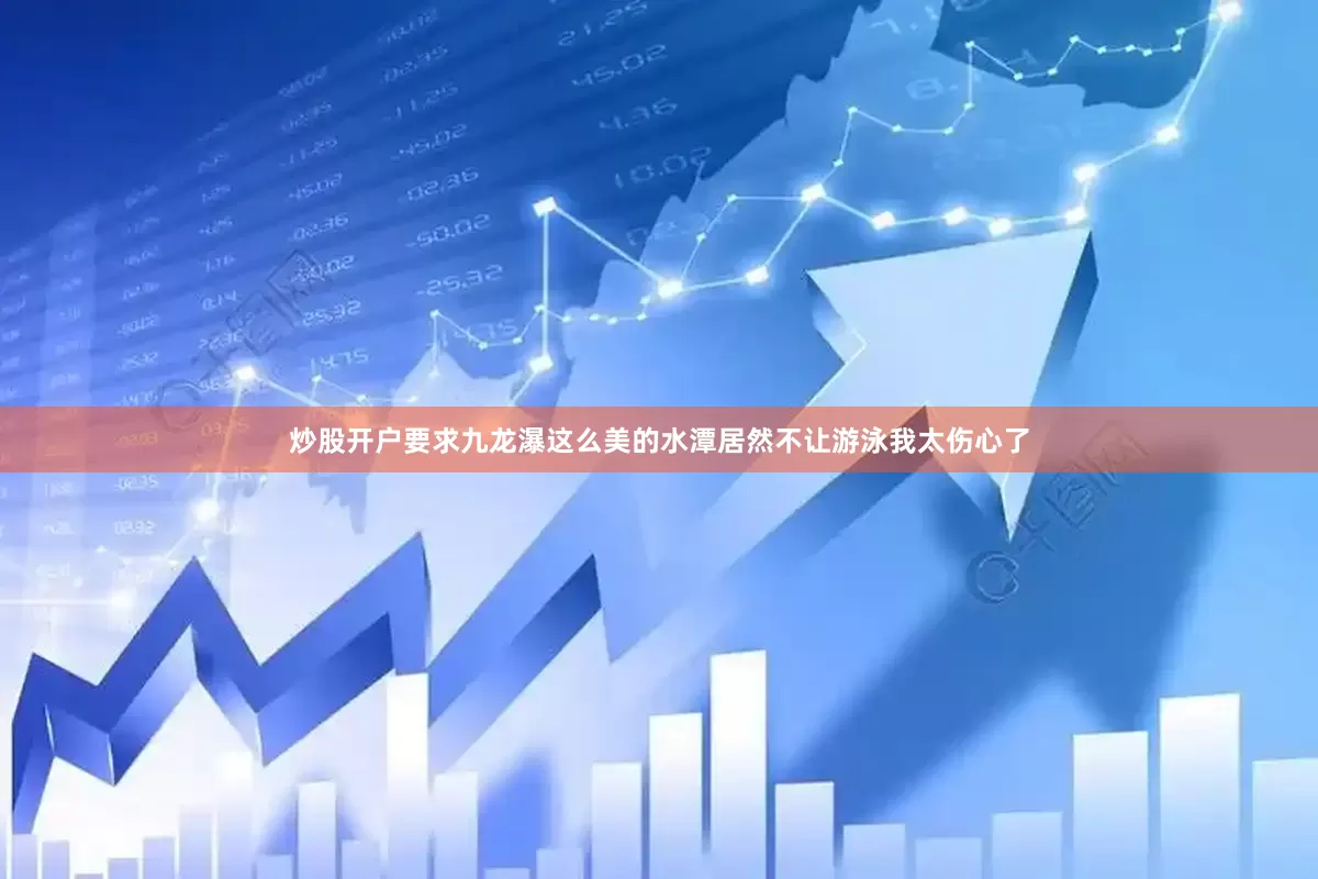 炒股开户要求九龙瀑这么美的水潭居然不让游泳我太伤心了