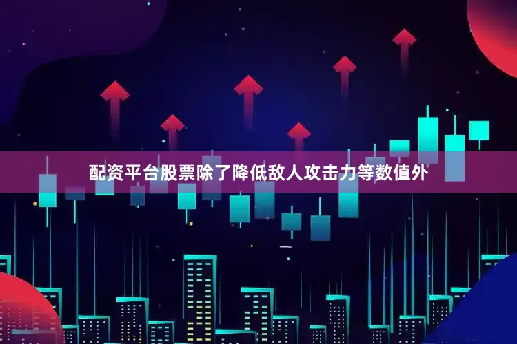 配资平台股票除了降低敌人攻击力等数值外