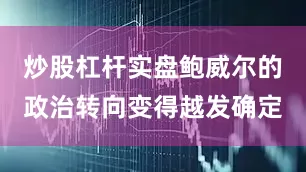 炒股杠杆实盘鲍威尔的政治转向变得越发确定