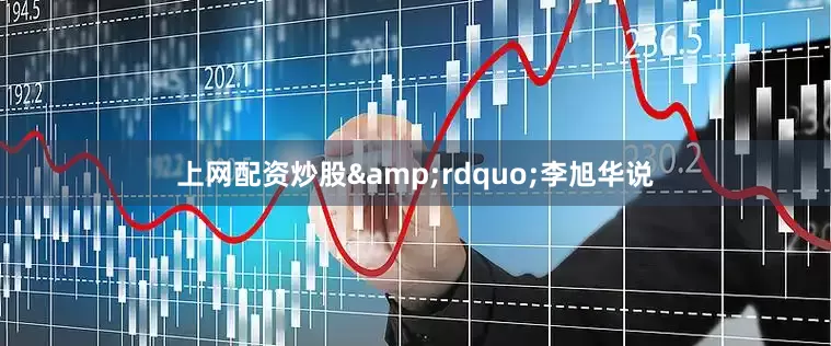 上网配资炒股&rdquo;李旭华说