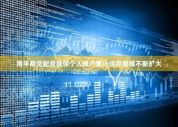 南平期货配资医保个人账户累计结存规模不断扩大