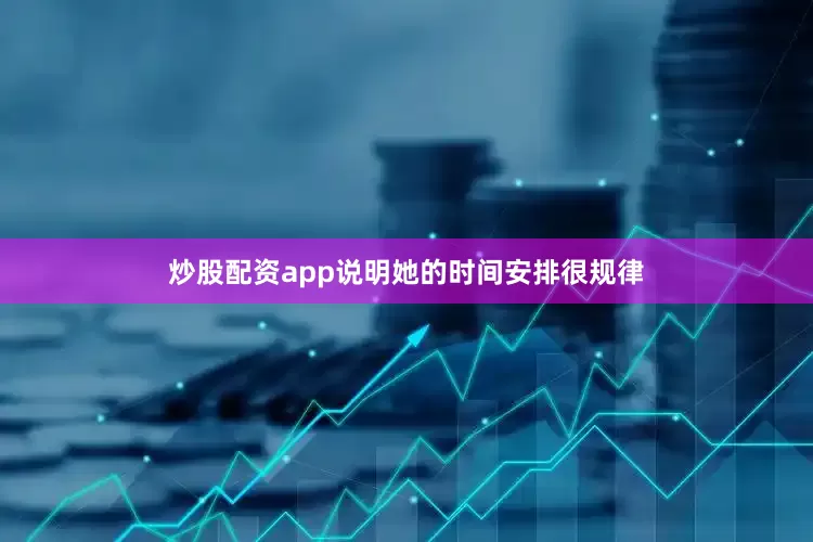 炒股配资app说明她的时间安排很规律