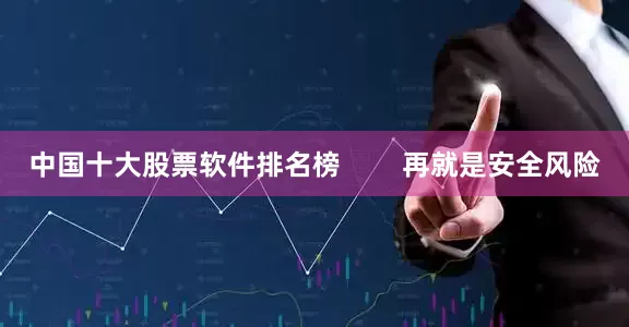 中国十大股票软件排名榜        再就是安全风险
