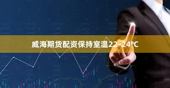 威海期货配资保持室温22-24℃